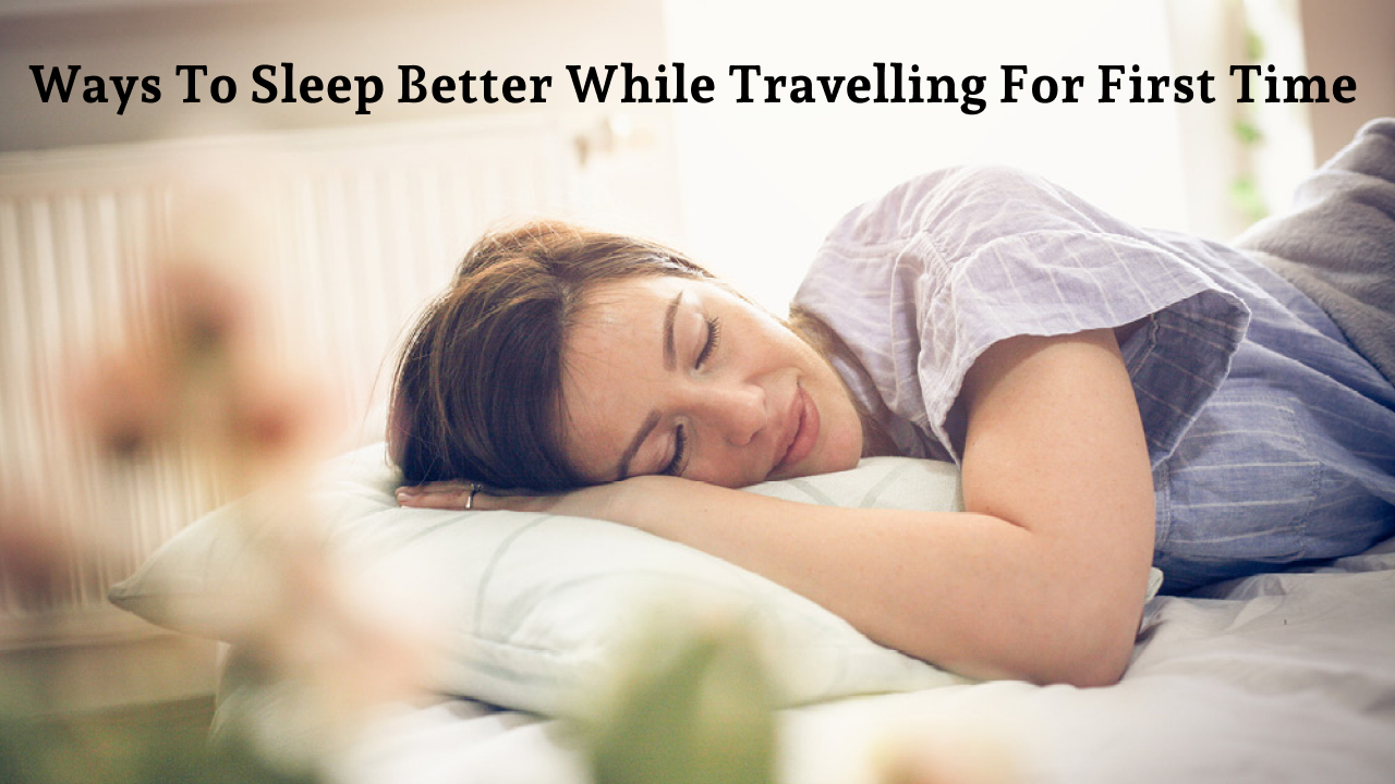 Ways To Sleep Better While Travelling for First Time