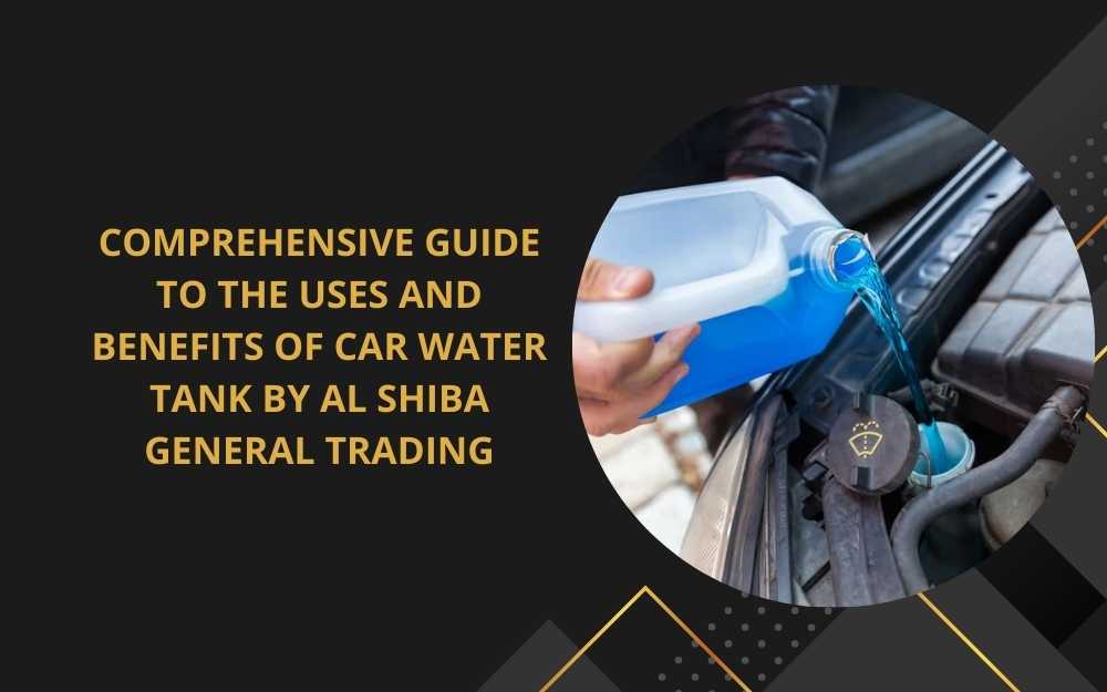 Comprehensive Guide to the Uses and Benefits of Car Water Tank by Al Shiba General Trading