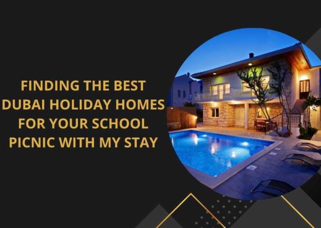 Finding the Best Dubai Holiday Homes for Your School Picnic with My Stay