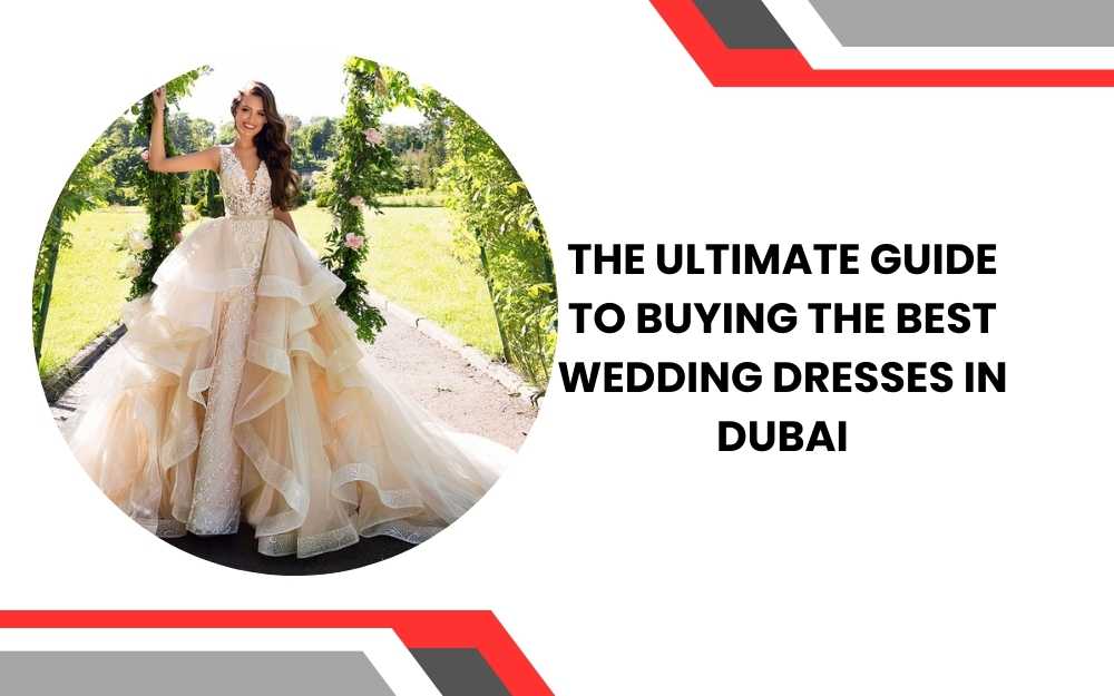 The Ultimate Guide to Buying the Best Wedding Dresses in Dubai